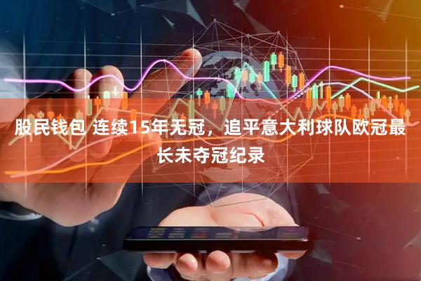 股民钱包 连续15年无冠，追平意大利球队欧冠最长未夺冠纪录