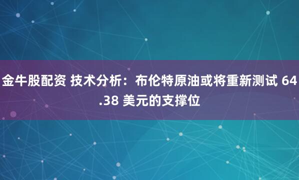 金牛股配资 技术分析：布伦特原油或将重新测试 64.38 美元的支撑位