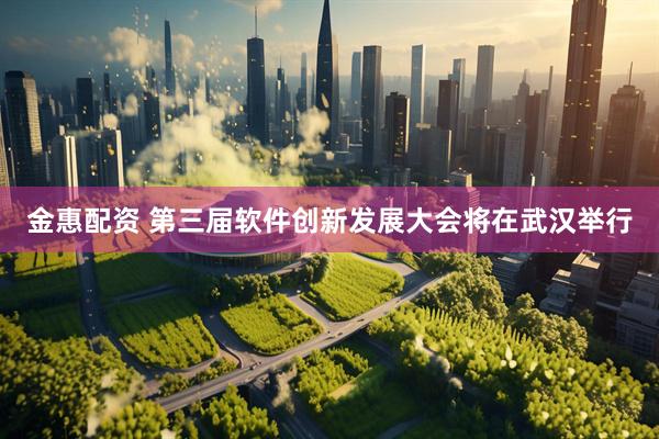 金惠配资 第三届软件创新发展大会将在武汉举行