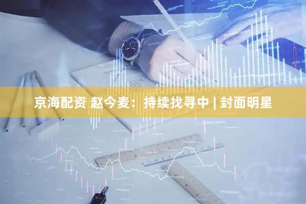 京海配资 赵今麦：持续找寻中 | 封面明星