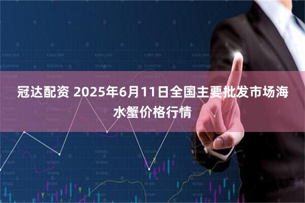 冠达配资 2025年6月11日全国主要批发市场海水蟹价格行情