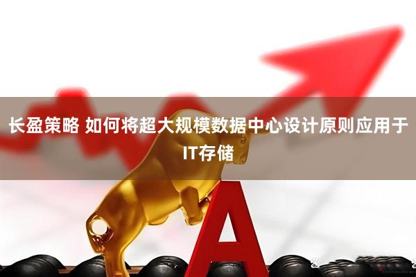 长盈策略 如何将超大规模数据中心设计原则应用于IT存储