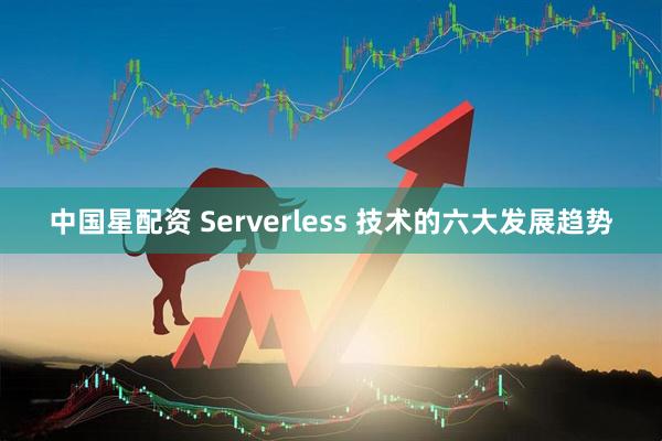 中国星配资 Serverless 技术的六大发展趋势