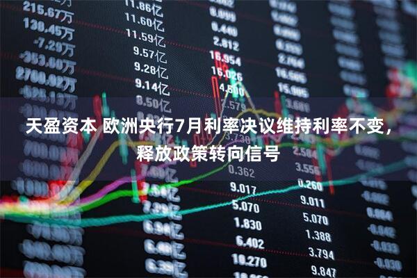 天盈资本 欧洲央行7月利率决议维持利率不变，释放政策转向信号