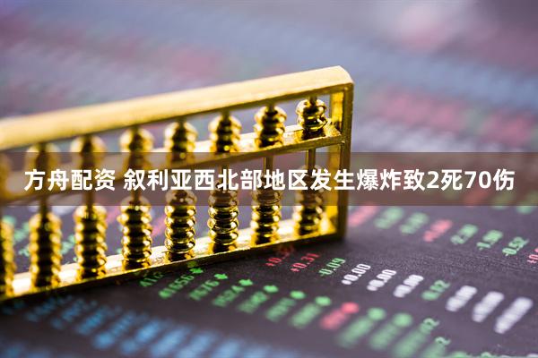 方舟配资 叙利亚西北部地区发生爆炸致2死70伤