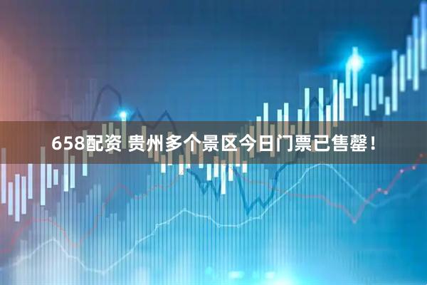 658配资 贵州多个景区今日门票已售罄！