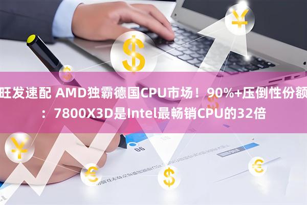 旺发速配 AMD独霸德国CPU市场！90%+压倒性份额：7800X3D是Intel最畅销CPU的32倍