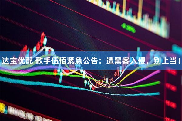 达宝优配 歌手伍佰紧急公告：遭黑客入侵，别上当！