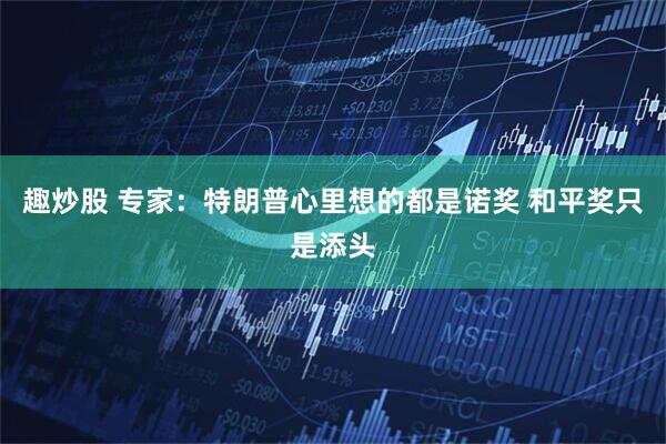 趣炒股 专家：特朗普心里想的都是诺奖 和平奖只是添头