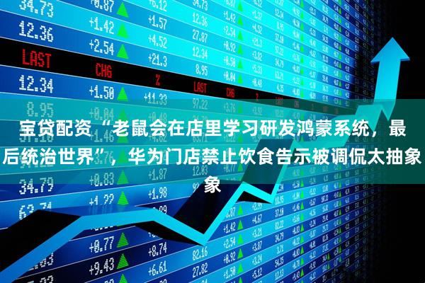宝贷配资 “老鼠会在店里学习研发鸿蒙系统，最后统治世界”，华为门店禁止饮食告示被调侃太抽象