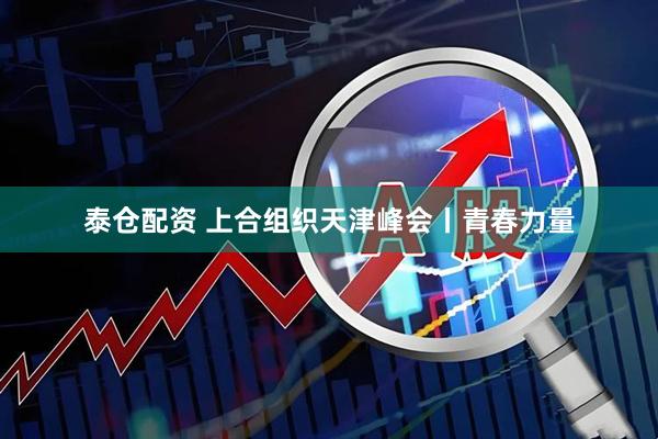 泰仓配资 上合组织天津峰会丨青春力量