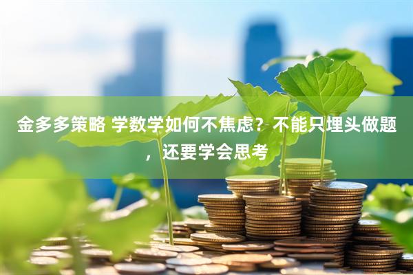 金多多策略 学数学如何不焦虑？不能只埋头做题，还要学会思考