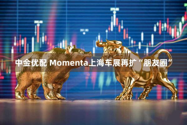 中金优配 Momenta上海车展再扩“朋友圈”