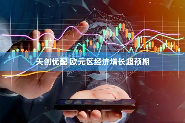 天创优配 欧元区经济增长超预期