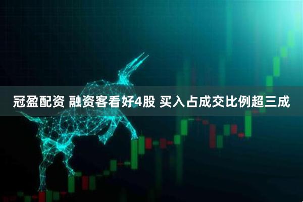冠盈配资 融资客看好4股 买入占成交比例超三成
