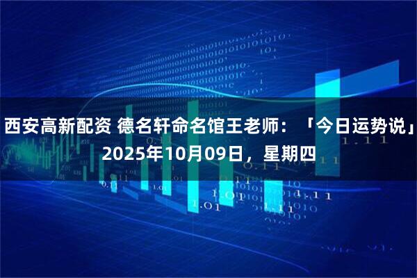 西安高新配资 德名轩命名馆王老师：「今日运势说」2025年10月09日，星期四
